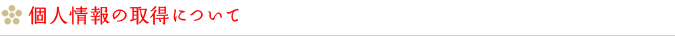 個人情報の取得について